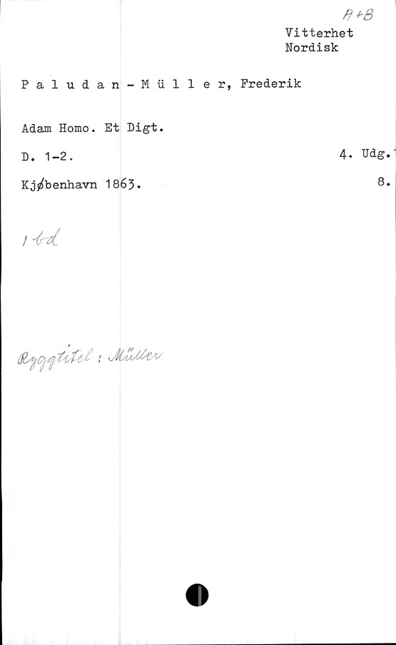  ﻿8+8
Vitterhet
Nordisk
Paludan-Muller, Prederik
Adam Homo. Et Digt.
D. 1-2.	4* Udg
Kj^benhavn 1863.	8
/ *(rzt
; jkAU& v