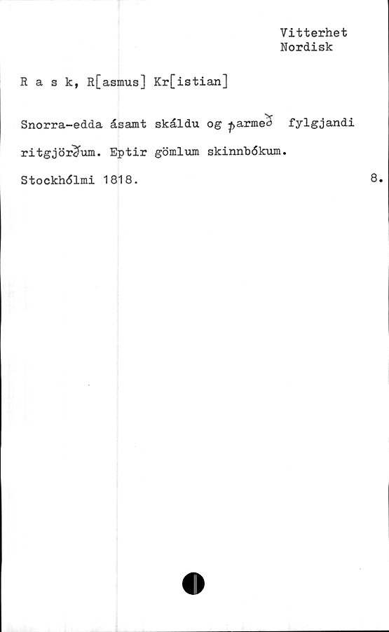  ﻿Vitterhet
Nordisk
Rask, R[asmus] Kr[istian]
Snorra-edda åsamt skåldu o g
ritgjör^um. Eptir gömlum skinnbékum
fylgjandi
Stockhdlmi 1818.