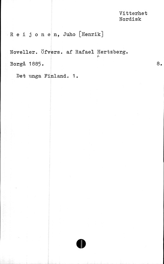  ﻿Vitterhet
Nordisk
Rei jonen, Juho [Henrik]
Noveller. Öfvers. af Rafael Hertzberg.
+■
Borgå 1885•
Det unga Finland. 1