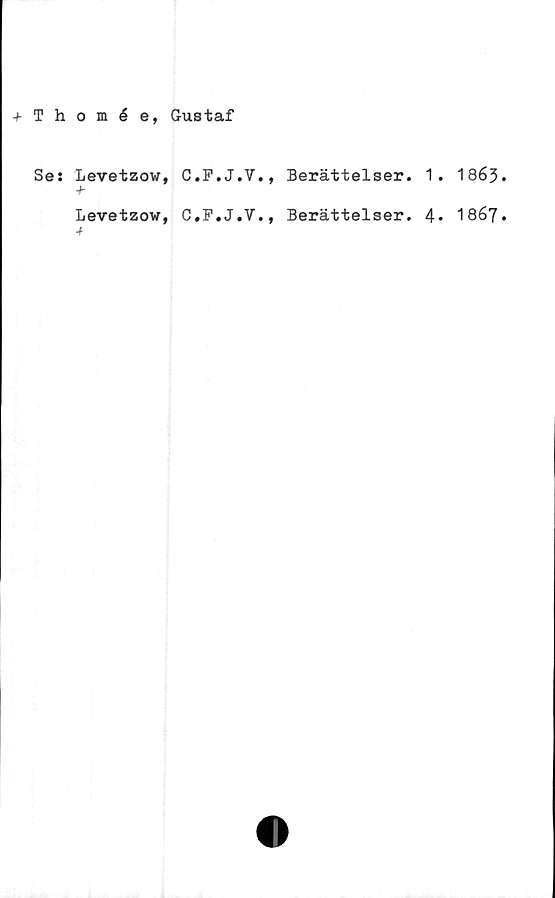  ﻿+ Thomée, Gustaf
Ses Levetzow, C.F.J.V., Berättelser.
Levetzow, C.F.J.V., Berättelser.
. 1863
. 1867