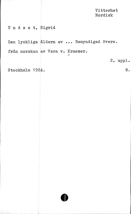  ﻿Vitterhet
Nordisk
Undset, Sigrid
Den lyckliga åldern ar ... Bemyndigad övers.
från norskan av Vera v. Kraemer.
Stockholm 1924»
2. uppl
8