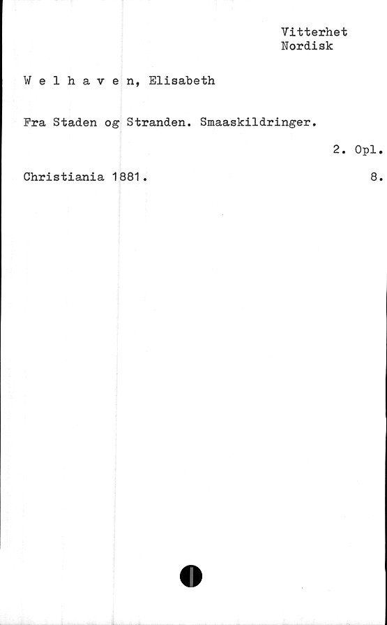  ﻿Vitterhet
Nordisk
Welhaven, Elisabeth
Pra Staden o g Stranden. Smaaskildringer.
2.
Christiania 1881