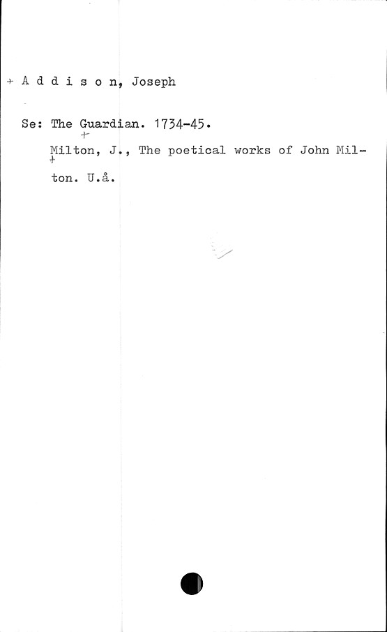  ﻿+Addison, Joseph
Se: The Guardian. 1734-45»
+-
Milton, J., The poetical works of John Mil-
ton. U.å.

