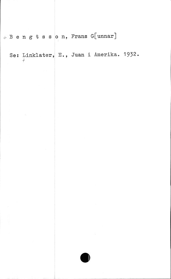  ﻿-»-Bengtsson, Frans G[unnar]
Se:
Linklater, E., Juan i Amerika. 1932.