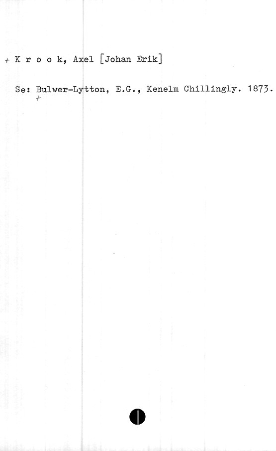  ﻿t Krook, Axel [Johan Erik]
Se: Bulwer-Lytton, E.G., Kenelm Chillingly. 1873»
f