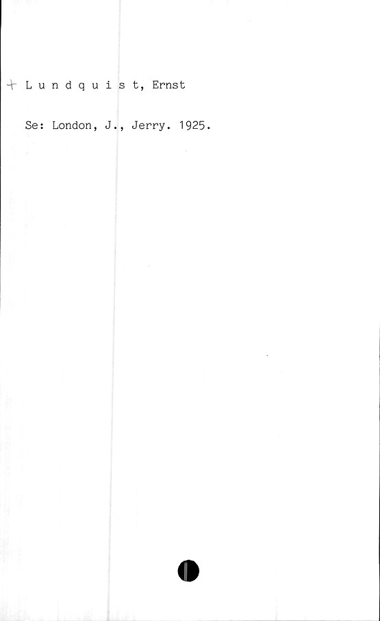  ﻿+ Lundquist, Ernst
Se: London, J.,
Jerry. 1925.