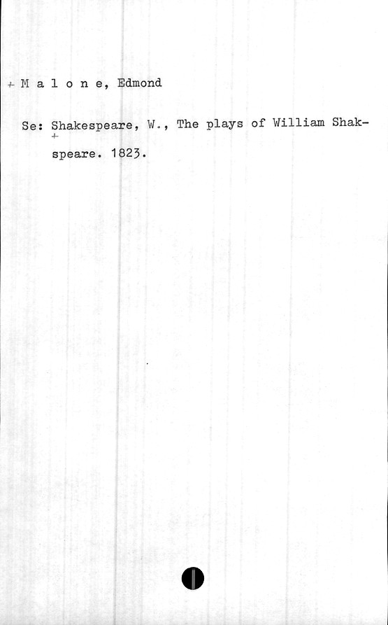  ﻿+- Malone, Edmond
Se: Shakespeare, ¥., The plays of William Shak-
4-
speare. 1823.