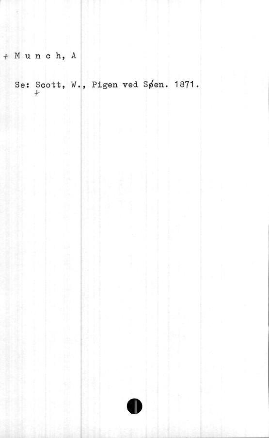  ﻿+ Munch, A
Ses Scott, W., Pigen ved S^en. 1871.