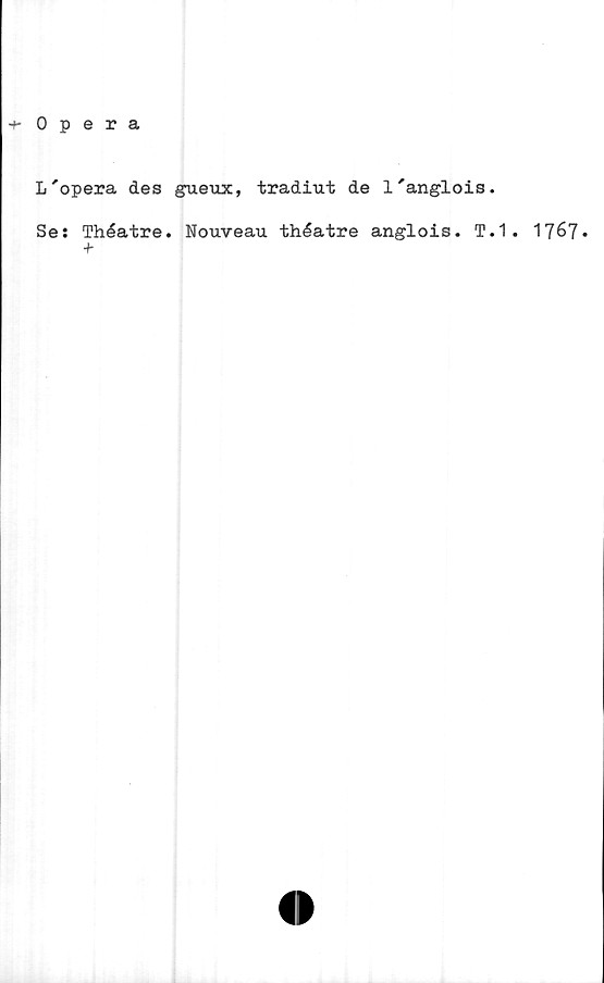  ﻿•+- Opera
L'opera des gueux, tradiut de l'anglois.
Se: Théatre. Nouveau théatre anglois. T.1 . 1767»
+
O