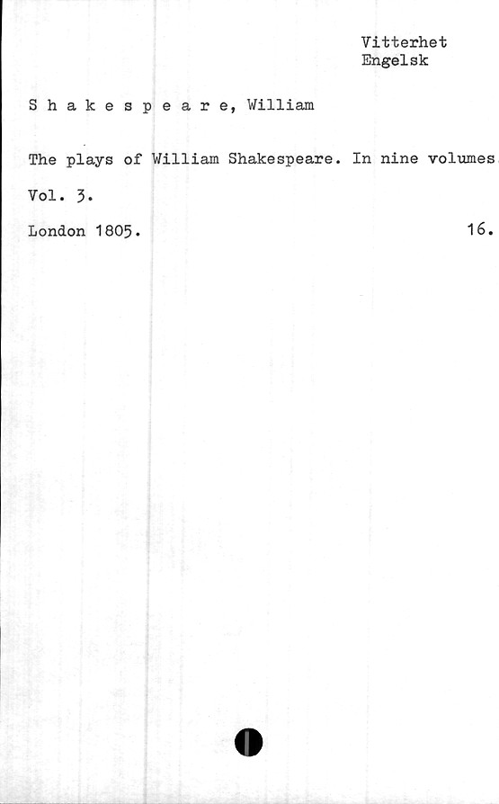 ﻿Vitterhet
Engelsk
Shakespeare, William
The plays of William Shakespeare. In nine volumes
Vol. 3.
London 1805
16