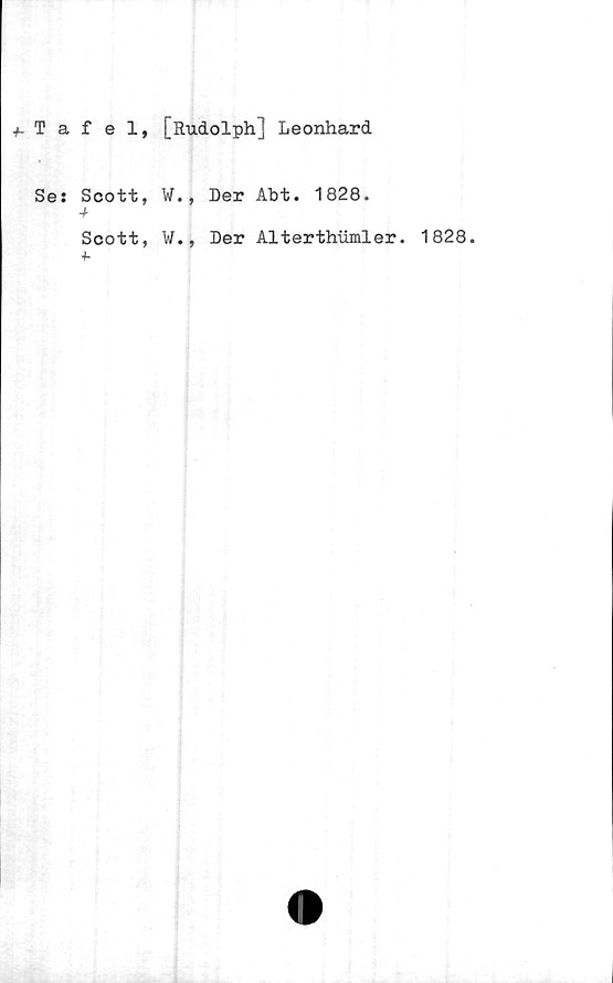  ﻿f Tafel» [frudolph] Leonhard
Se: Scott, W., Der Abt. 1828.
Scott, W., Der Alterthiimler. 1828.
