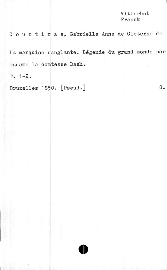  ﻿Vitterhet
Fransk
Courtiras, Gabrielle Anne de Cisterne de
La marquise sanglante. Légende du grand monde par
madame la comtesse Dash.
T. 1-2.
Bruxelles 1850. [Pseud.]
8