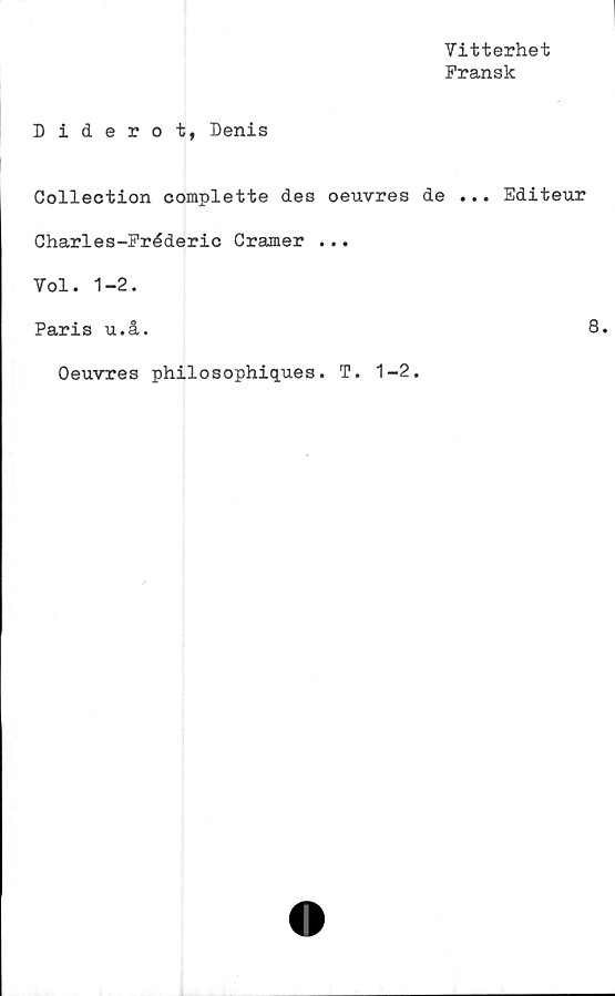  ﻿Vitterhet
Fransk
Diderot, Denis
Collection complette des oeuvres de .
Charles-Fréderic Cramer ...
Vol. 1-2.
Paris u.å.
Oeuvres philosophiqu.es. T. 1-2.
. Editeur
8.