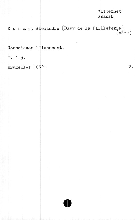  ﻿Vitterhet
Fransk
Dumas, Alexandre [Davy de la Pailleterie]
(pSre)
Conscienee 1'innocent.
T. 1-3.
Bruxelles 1852
8