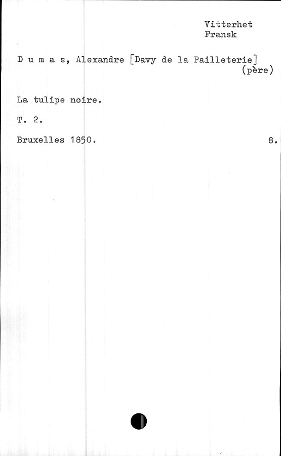  ﻿Vitterhet
Fransk
Dumas, Alexandre [Davy de la Pailleterie]
(pfere)
La tulipe noire.
T. 2.
Bruxelles 1850.
8.