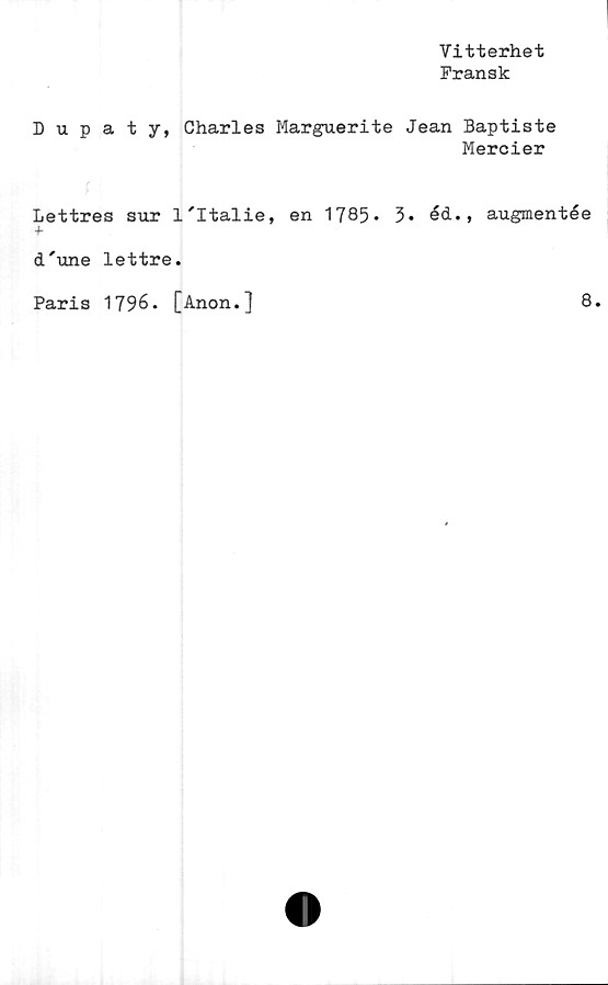  ﻿Vitterhet
Fransk
Dupaty, Charles Marguerite Jean Baptiste
Mercier
Lettres sur l'Italie, en 1785- 3* éd., augmentée
■b
d'une lettre.
Paris 1796. [Anon.]
8