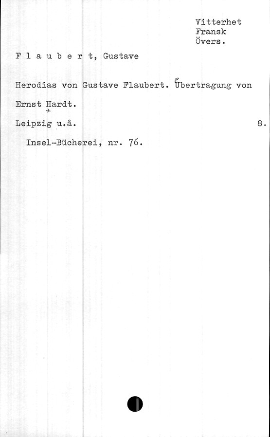  ﻿Vitterhet
Fransk
Övers.
Flaubert, Gustave
Herodias von Gustave Flaubert. fjbertragung
Ernst Hardt.
+
Leipzig u.å.
Insel-Bucherei, nr. 76.
von
8.
