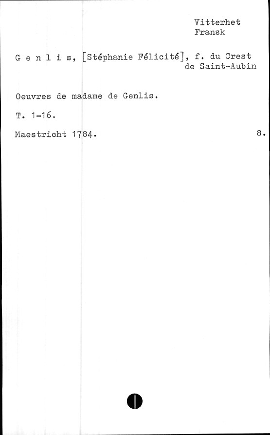  ﻿Vitterhet
Fransk
Genlis, [Stéphanie Félicité], f. du Crest
de Saint-Aubin
Oeuvres de madame de Genlis.
T. 1-16.
Maestricht 1784
8