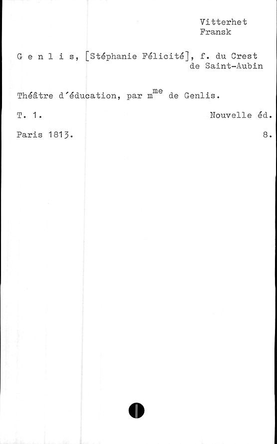  ﻿Vitterhet
Fransk
Genlis, [Stéphanie Félicité], f. du Crest
de Saint-Aubin
m©
Théåtre d'éducation, par m de Genlis.
T. 1.	Nouvelle éd.
Paris 1813
8