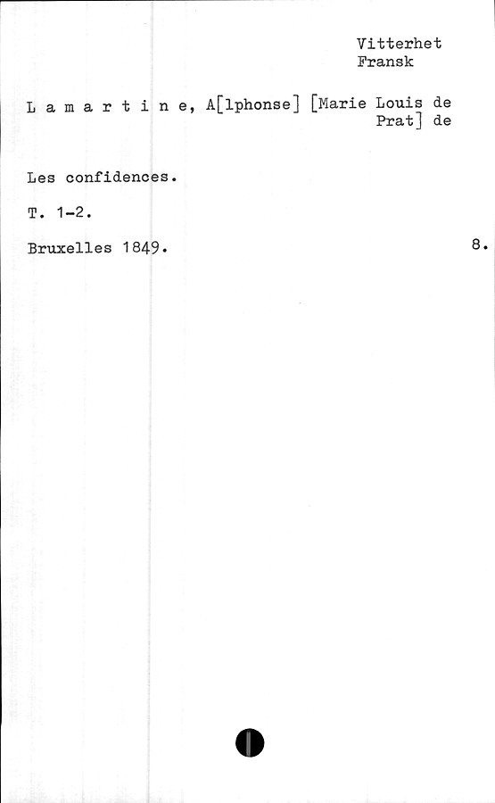  ﻿Vitterhet
Fransk
Lamart ine, A[lphonse] [Marie Louis de
Prat] de
Les confidences.
T. 1-2.
Bruxelles 1849»
8.