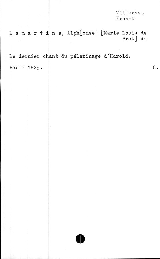  ﻿Vitterhet
Fransk
Laraartine, Alph[onse] [Marie Louis de
Prat] de
Le dernier chant du pélerinage d'Harold.
Paris 1825.