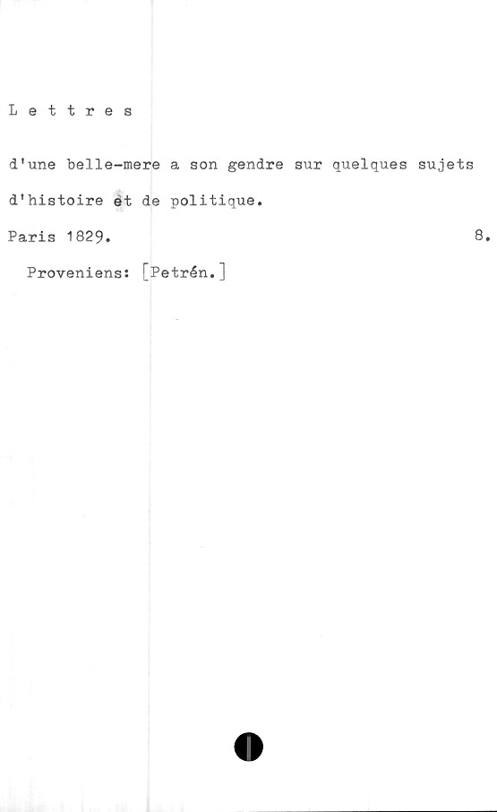  ﻿Lettres
d'une belle-mere a son gendre sur quelques sujets
d’histoire ét de politique.
Paris 1829.	8*
Proveniens: [Petrén.]