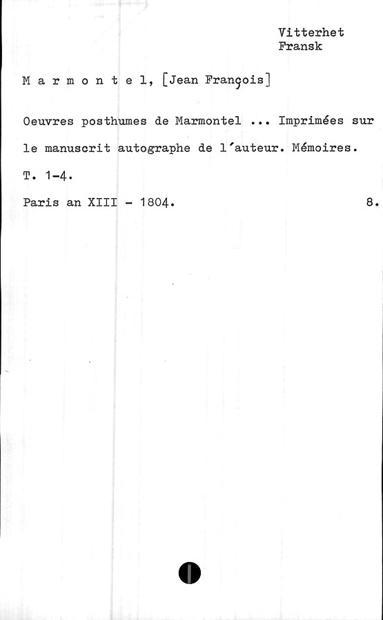  ﻿Vitterhet
Fransk
Marmontel, [Jean Fran^ois]
Oeuvres posthumes de Marmontel ... Imprimées
le manuscrit autographe de l'auteur. Mémoires
T. 1-4.
Paris an XIII - 1804