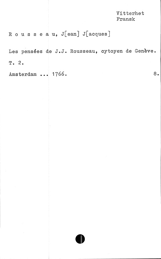  ﻿Vitterhet
Fransk
Rousseau, j[ean] j[acques]
Les pensées de J.J. Rousseau, cytoyen de Geneve.
T. 2.
Amsterdam ... 1766.	8.