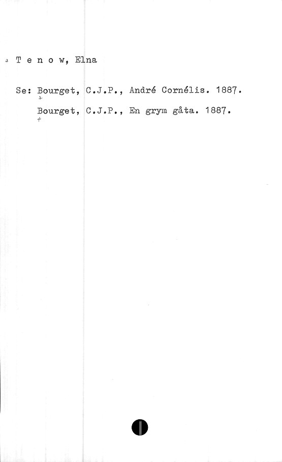  ﻿* Tenow, Elna
Se: Bourget, C.J.P.
4-
Bourget, C.J.P.
f
André Cornélis. 1887»
En grym gåta. 1887.