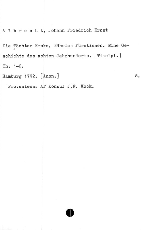  ﻿Albrecht, Johann Friedrich Ernst
Die Töchter Kroks, Böheims Fiirstinnen. Eine Ge-
4*
schichte des achten Jahrhunderts. [Titelpl.]
Th. 1-2.
Hamburg 1792. [Anon.]
Proveniens: Af Konsul J.F. Kock.