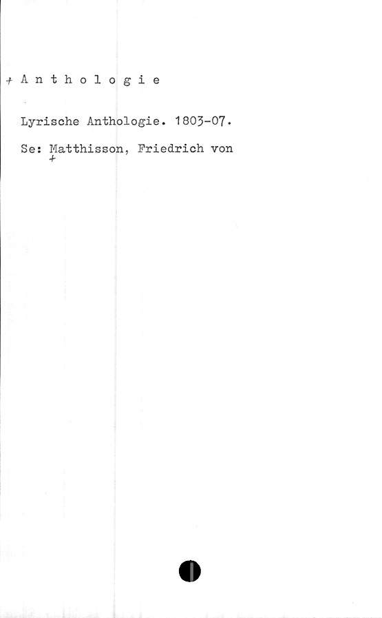  ﻿t Anthologie
Lyrische Anthologie. 1803-07*
Se: Matthisson, Friedrich von