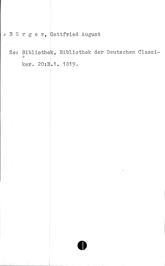  ﻿+ B iirger, Gottfried August
Se: Bibliothek, Bibliothek der Deutschen Classi-
+
ker. 20:B.1. 1819-