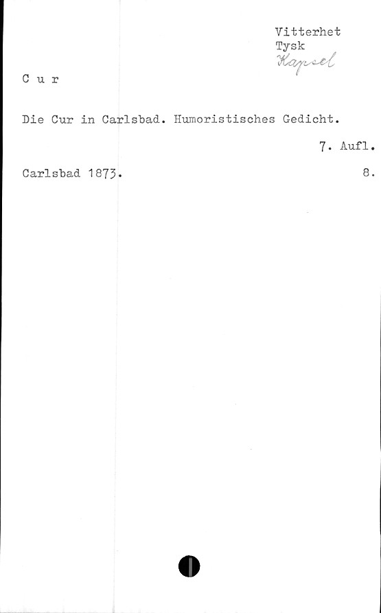  ﻿C u r
Vitterhet
Tysk
Die Cur in Carlsbad. Humoristisches Gedicht.
7. Aufl
Carlsbad 1873
8