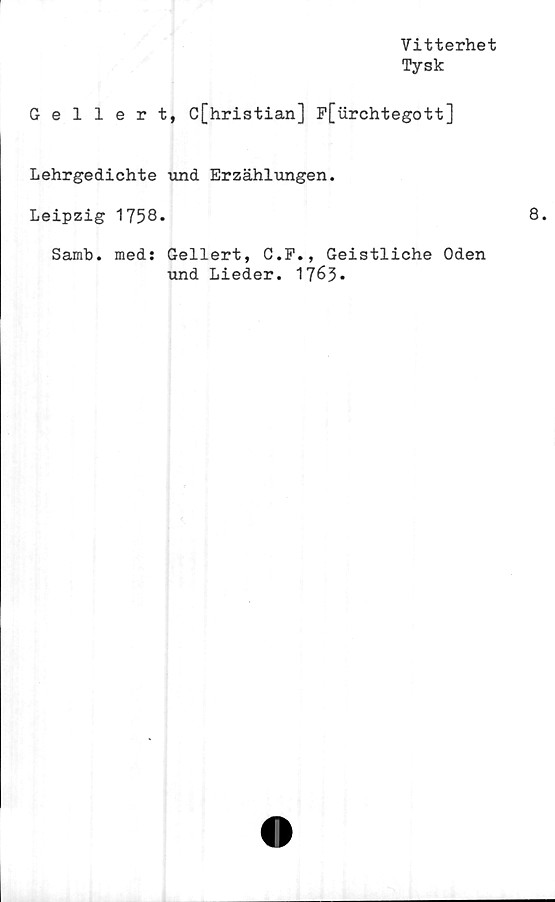  ﻿Vitterhet
Tysk
Gellert, C[hristian] F[urchtegott]
Lehrgedichte und Erzählungen.
Leipzig 1758.
Samb. med: Gellert, C.P., Geistliche Oden
und Lieder. 1763-