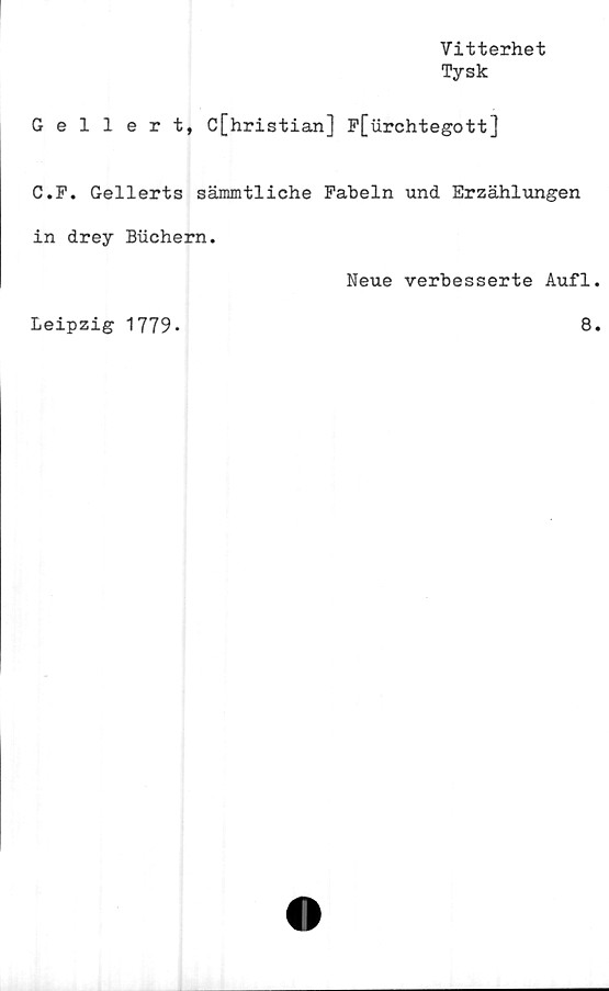  ﻿Vitterhet
Tysk
Gellert, C[hristian] F[iirchtegott]
C.F. Gellerts sämmtliche Fabeln und Erzählungen
in drey Buchern.
Leipzig 1779.
Neue verbesserte Aufl.
8.