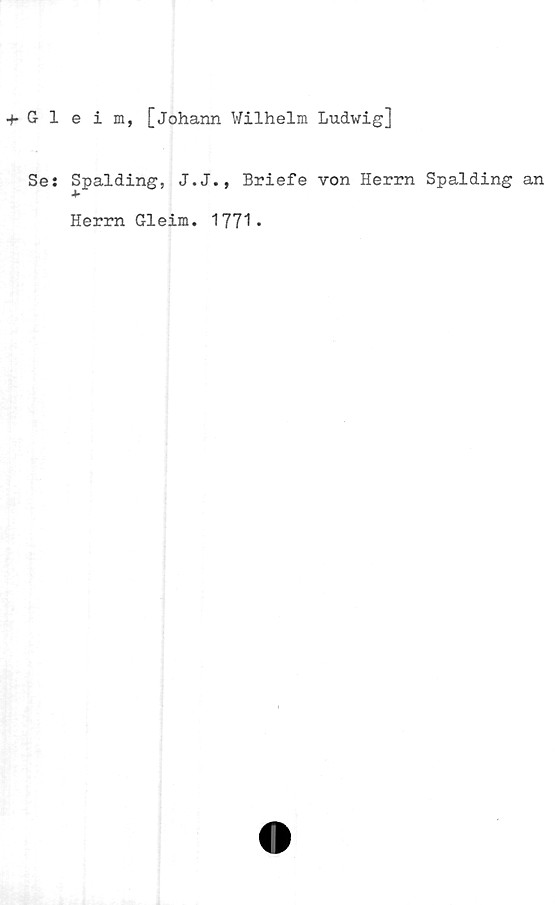  ﻿Gleim, [Johann Wilhelm Ludwig]
Se: Spalding, J.J., Briefe von Herrn Spalding
Herrn Gleim. 1771*
an