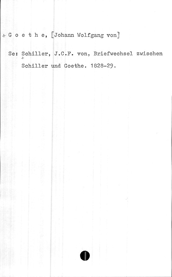  ﻿4- Goethe, [johann Wolfgang von]
Se: Schiller, J.C.F. von, Briefwechsel zwischen
A-
Schiller und Goethe. 1828-29.