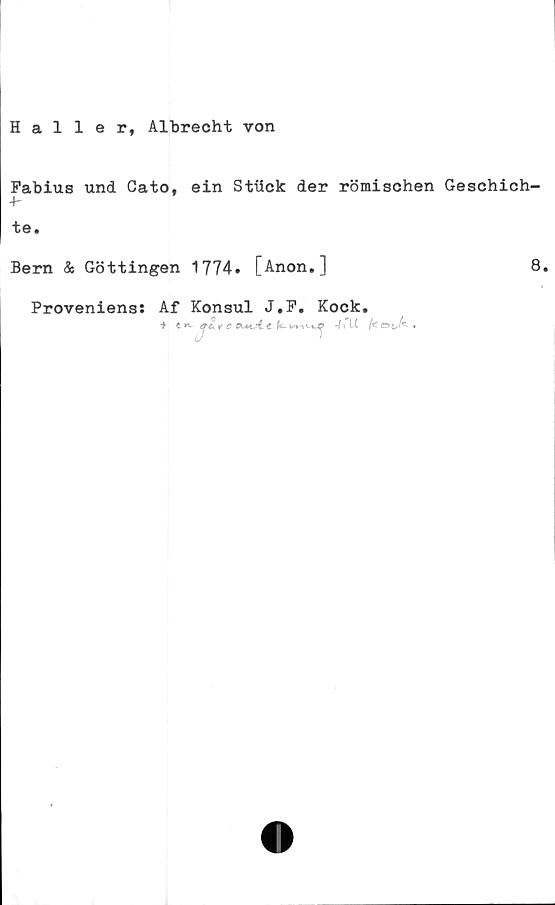  ﻿Haller, Albrecht von
Fabius und Cato, ein Stiick der römischen Geschich-
4r
tö •
Bern & Göttingen 1774. [Anon.]
8.
Proveniens: Af Konsul J.F. Kock.
■f e *• v c	(<-	4\IL fe •