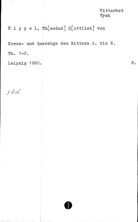  ﻿Vitterhet
Tysk
Hippel, Th[eodor] G[ottlieb] von
Kreuz- und Querzuge des Ritters A. bis Z.
Th. 1-2.
Leipzig 1860.
