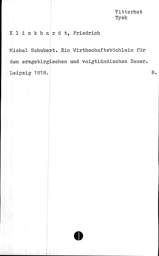  ﻿Vitterhet
Tysk
Kl inkhardt, Friedrich
Michel Schubert. Ein Wirthschaftsbuchlein fur
den erzgebirgischen und voigtländischen Bauer.
Leipzig 1818.