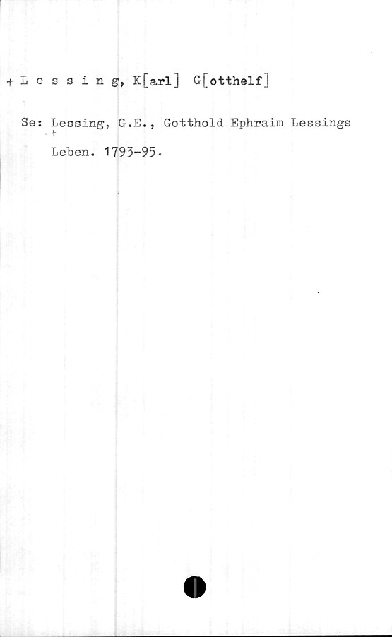  ﻿Lessing, K[arl] G[otthelf]
Se: Lessing, G.E., Gotthold Ephraim Lessings
+
Leben. 1793-95-