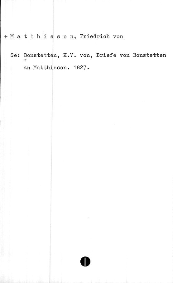  ﻿fMatthisson, Friedrich von
Se: Bonstetten, K.V. von, Briefe von Bonstetten
+
an Matthisson. 1827.
