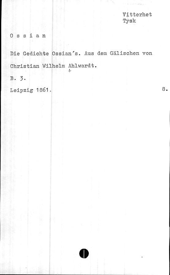  ﻿Vitterhet
Tysk
0 ssian
Me Gedichte Ossian's. Aus dem Gälischen von
Christian Wilhelm Ahlwardt.
+
B. 3-
Leipzig 1861.