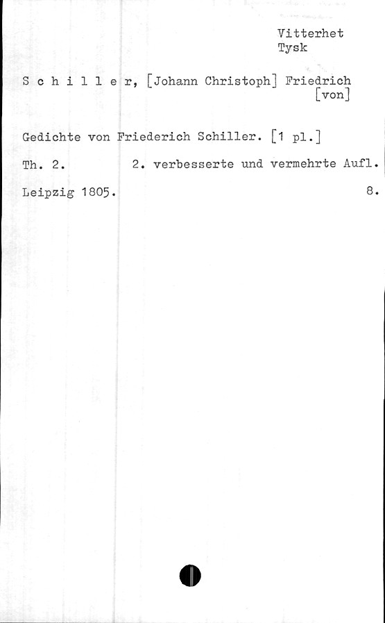  ﻿Vitterhet
Tysk
Schiller, [Johann Christoph] Friedrich
[von]
Gedichte von Friederich Schiller. [1 pl.]
Th. 2.	2. verbesserte und vermehrte Aufl
Leipzig 1805
8