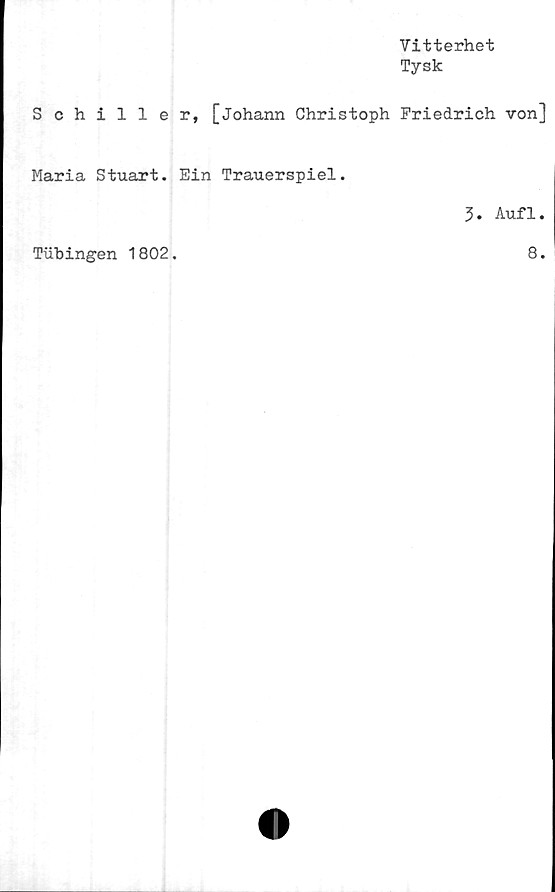  ﻿Vitterhet
Tysk
Schiller, [johann Christoph Friedrich von]
Maria Stuart. Ein Trauerspiel.
3. Aufl.
Tiibingen 1802.
8.