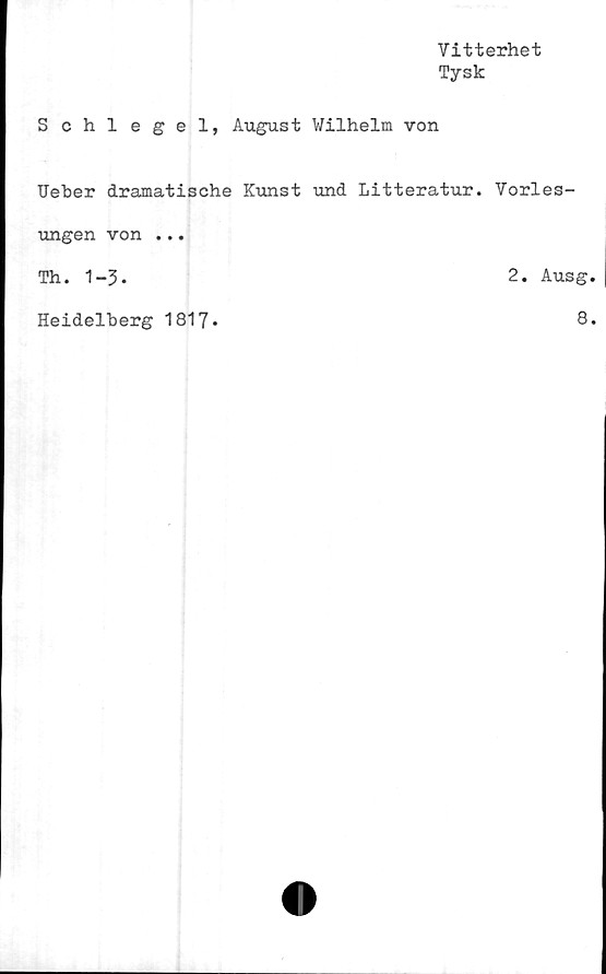  ﻿Vitterhet
Tysk
S chlegel, August Wilhelm von
Ueber dramatische Kunst und Litteratur. Vorles-
2. Ausg
\uigen von ...
Th. 1-3.
Heidelberg 1817
8