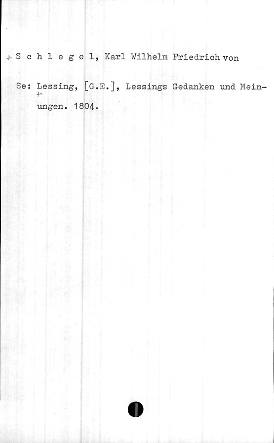  ﻿4-S chlegel, Karl Wilhelm Friedrich von
Se: Lessing, [G.E.], Lessings Gedanken und Mein-
ungen. 1804.