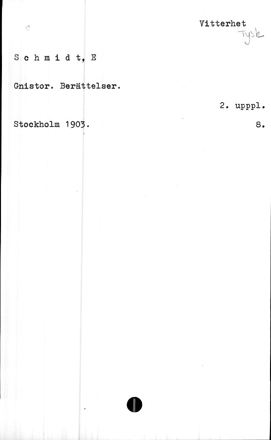  ﻿Sehmidt, E
Gnistor. Berättelser.
Stockholm 1903.
Vitterhet
Tubk-
2. upppl.
8.
