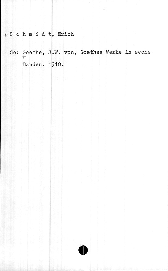  ﻿f Schmidt, Erich
Se:
Goethe, J.W. von, Goethes Werke in sechs
Banden. 1910.