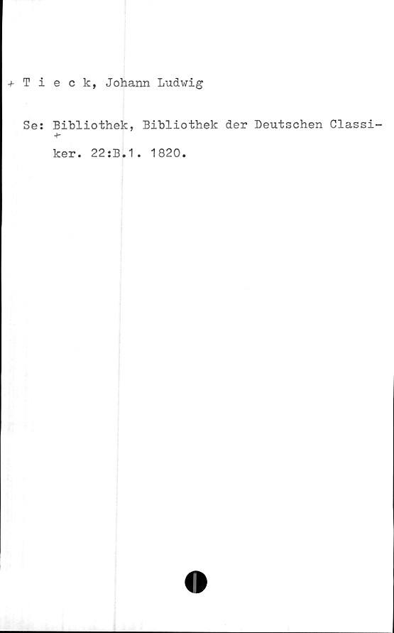  ﻿+ Tieck, Johann Ludwig
Se: Bibliothek, Bibliothek der Deutschen Classi-
ker. 22:B.1.
1820.